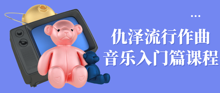 仇泽流行作曲音乐入门篇课程小淇云库-创业网-网赚副业-网创副业-项目拆解-技术类创业资源网-副业网-免费资源下载小淇云库