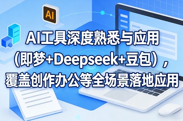AI工具深度熟悉与应用(即梦+Deepseek+豆包),覆盖创作办公等全场景落地应用小淇云库-创业网-网赚副业-网创副业-项目拆解-技术类创业资源网-副业网-免费资源下载小淇云库