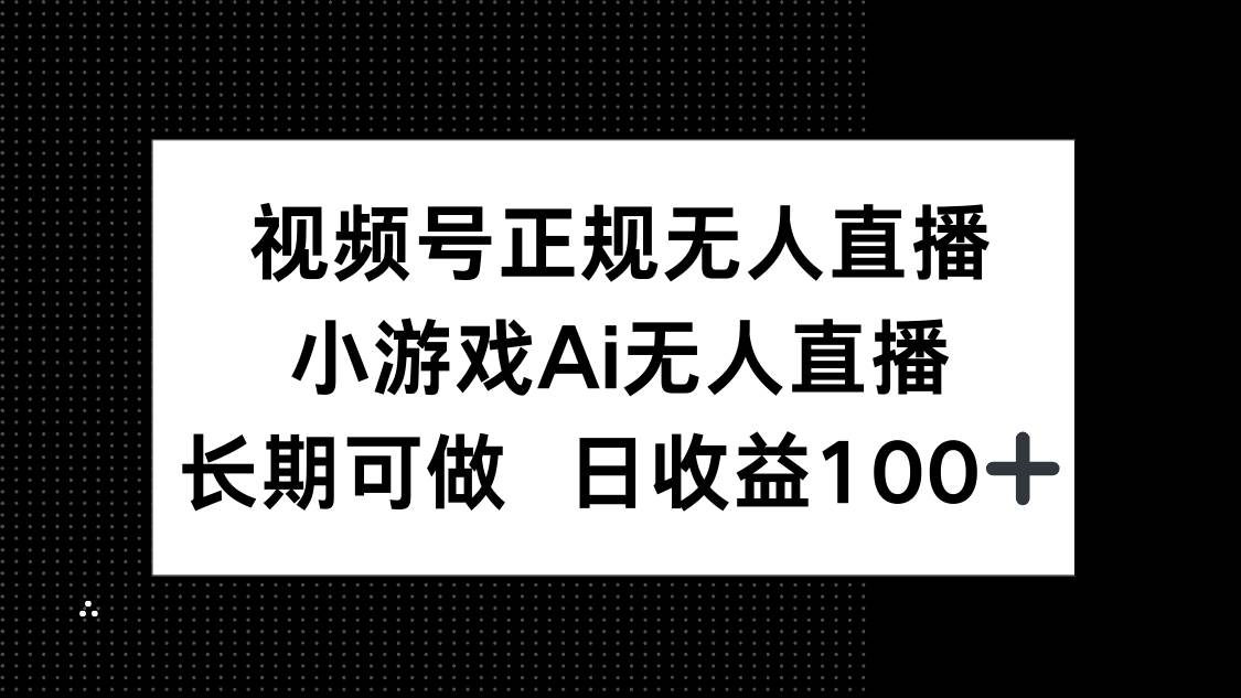(14670期)视频号正规无人直播,小游戏AI无人直播,长期可做,日收益100+小淇云库-创业网-网赚副业-网创副业-项目拆解-技术类创业资源网-副业网-免费资源下载小淇云库