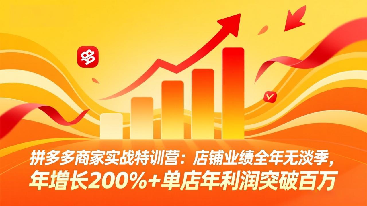 拼多多商家实战特训营：店铺业绩全年无淡季，年增长200%+单店年利润突破百万(26年4月2日更新小淇云库-创业网-网赚副业-网创副业-项目拆解-技术类创业资源网-副业网-免费资源下载小淇云库