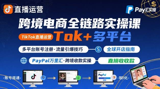 跨境电商线上课，TikTok 直播运营 + 多平台账号注册 + PayPal 万里汇实操教程小淇云库-创业网-网赚副业-网创副业-项目拆解-技术类创业资源网-副业网-免费资源下载小淇云库
