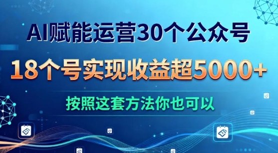 AI赋能运营30个公众号，18个号实现收益超5k+，按照这套方法你也可以小淇云库-创业网-网赚副业-网创副业-项目拆解-技术类创业资源网-副业网-免费资源下载小淇云库
