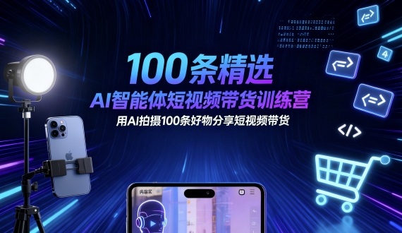 100条精选AI智能体短视频带货训练营,用AI拍摄100条好物分享短视频带货小淇云库-创业网-网赚副业-网创副业-项目拆解-技术类创业资源网-副业网-免费资源下载小淇云库