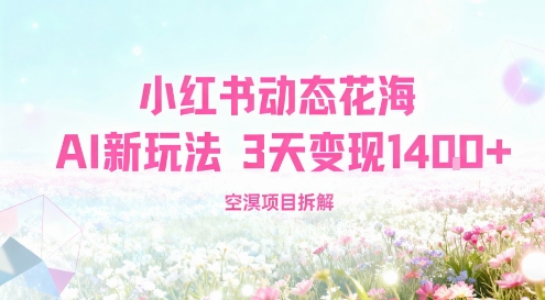 小红书动态花海AI新玩法,长期项目,3天变现1.4k小淇云库-创业网-网赚副业-网创副业-项目拆解-技术类创业资源网-副业网-免费资源下载小淇云库