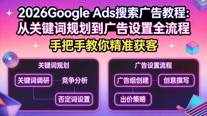 2026Google Ads搜索广告教程：从关键词规划到广告设置全流程，手把手教你精准获客小淇云库-创业网-网赚副业-网创副业-项目拆解-技术类创业资源网-副业网-免费资源下载小淇云库