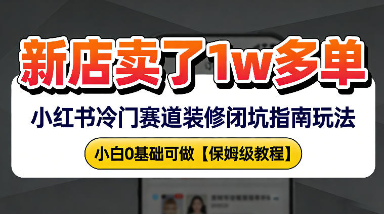 新店19.9客单价卖了1w+,小红书冷门赛道装修闭坑指南玩法,小白0基础可做小淇云库-创业网-网赚副业-网创副业-项目拆解-技术类创业资源网-副业网-免费资源下载小淇云库