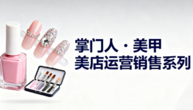 美甲店运营销售系列,助力美甲店老板及从业者提升运营、销售与管理能力小淇云库-创业网-网赚副业-网创副业-项目拆解-技术类创业资源网-副业网-免费资源下载小淇云库