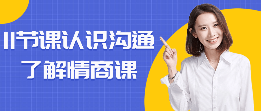 11节课认识沟通了解情商课小淇云库-创业网-网赚副业-网创副业-项目拆解-技术类创业资源网-副业网-免费资源下载小淇云库