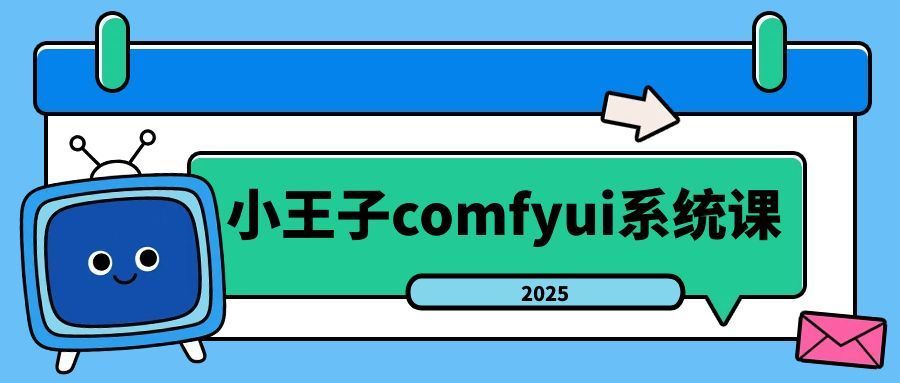 小王子comfyui系统课2025年小淇云库-创业网-网赚副业-网创副业-项目拆解-技术类创业资源网-副业网-免费资源下载小淇云库