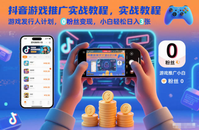 抖音游戏推广实战教程，游戏发行人计划，0粉丝变现，小白轻松日入3张小淇云库-创业网-网赚副业-网创副业-项目拆解-技术类创业资源网-副业网-免费资源下载小淇云库