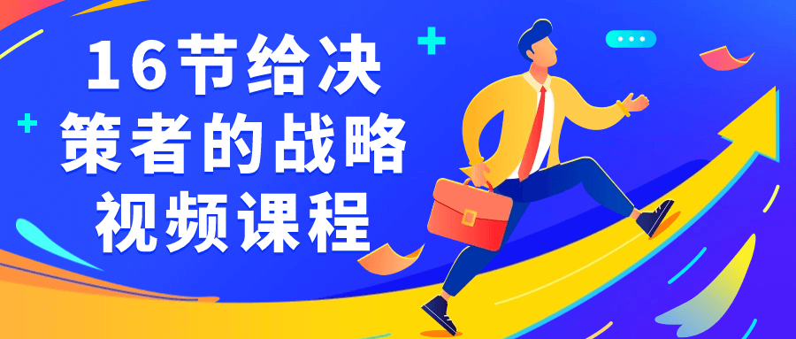 16节给决策者的战略视频课程小淇云库-创业网-网赚副业-网创副业-项目拆解-技术类创业资源网-副业网-免费资源下载小淇云库