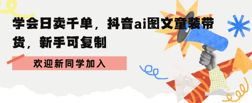 学会日卖千单，抖音ai图文童装带货，新手可复制小淇云库-创业网-网赚副业-网创副业-项目拆解-技术类创业资源网-副业网-免费资源下载小淇云库