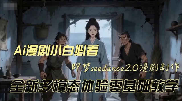 即梦seedance2.0创作漫剧文档，全新多模态体验零基础教学，让你一次性学会做动漫视频小淇云库-创业网-网赚副业-网创副业-项目拆解-技术类创业资源网-副业网-免费资源下载小淇云库