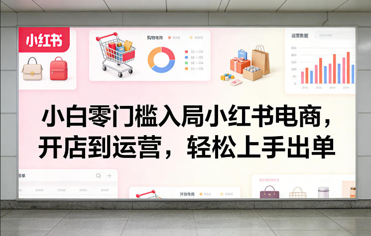 小白零门槛入局小红书电商，开店到运营，轻松上手出单小淇云库-创业网-网赚副业-网创副业-项目拆解-技术类创业资源网-副业网-免费资源下载小淇云库