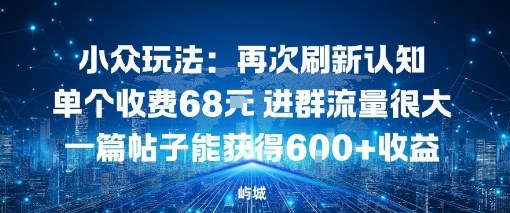 小众玩法:再次刷新认知单个收费68米进群流量很大一篇帖子能获得6张+收益小淇云库-创业网-网赚副业-网创副业-项目拆解-技术类创业资源网-副业网-免费资源下载小淇云库