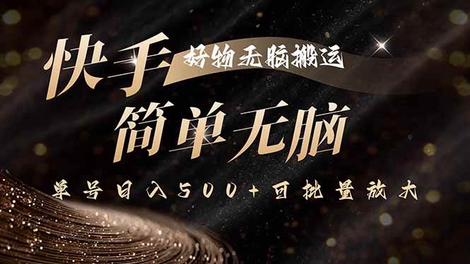 (15967期)快手好物无脑搬运,最新技术一键100%原创,单号日入500+可批量放大小淇云库-创业网-网赚副业-网创副业-项目拆解-技术类创业资源网-副业网-免费资源下载小淇云库