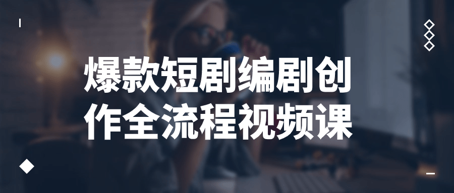 爆款短剧编剧创作全流程视频课小淇云库-创业网-网赚副业-网创副业-项目拆解-技术类创业资源网-副业网-免费资源下载小淇云库