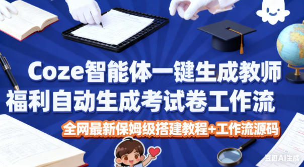 Coze智能体一键生成教师福利自动生成考试试卷工作流,全网最新保姆级搭建教程+工作流源码小淇云库-创业网-网赚副业-网创副业-项目拆解-技术类创业资源网-副业网-免费资源下载小淇云库