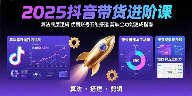 (15571期)2025抖音带货进阶课:算法底层逻辑,优质账号五维搭建,剪映全功能速成指南小淇云库-创业网-网赚副业-网创副业-项目拆解-技术类创业资源网-副业网-免费资源下载小淇云库