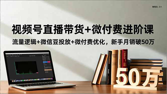 视频号直播带货+微付费进阶课：流量逻辑+微信豆投放+微付费优化，新手月销破50万小淇云库-创业网-网赚副业-网创副业-项目拆解-技术类创业资源网-副业网-免费资源下载小淇云库