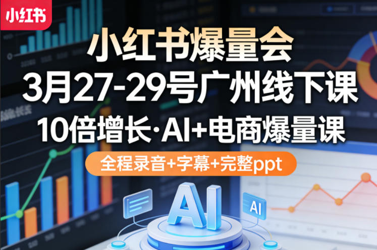 小红书爆量会3月27-29号广州线下课，10倍增长，AI+电商爆量课，全程录音+字幕+完整ppt小淇云库-创业网-网赚副业-网创副业-项目拆解-技术类创业资源网-副业网-免费资源下载小淇云库