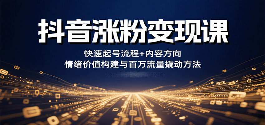 抖音涨粉变现课，快速起号流程+内容方向+情绪价值构建与百万流量撬动方法小淇云库-创业网-网赚副业-网创副业-项目拆解-技术类创业资源网-副业网-免费资源下载小淇云库