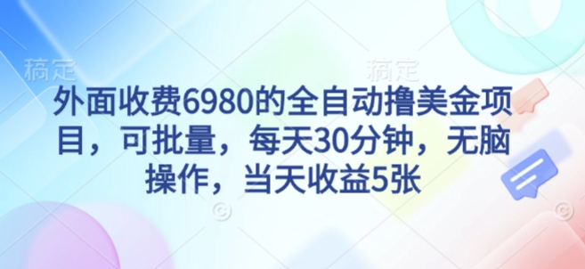 外面收费6980的全自动撸美刀项目，可批量，每天30分钟，无脑操作，当天收益5张【揭秘】小淇云库-创业网-网赚副业-网创副业-项目拆解-技术类创业资源网-副业网-免费资源下载小淇云库