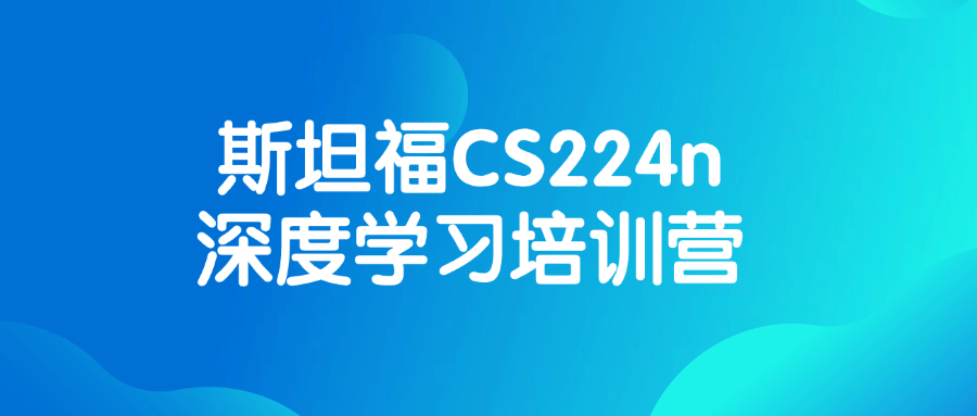 斯坦福CS224n深度学习培训营小淇云库-创业网-网赚副业-网创副业-项目拆解-技术类创业资源网-副业网-免费资源下载小淇云库