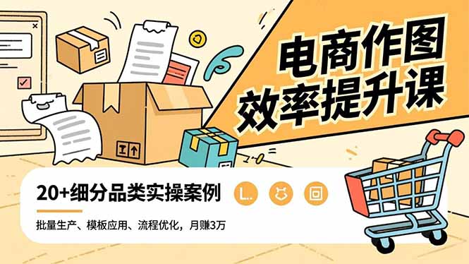 电商作图效率提升课，批量生产、模板应用、流程优化，20+细分品类实操案例，月赚3万小淇云库-创业网-网赚副业-网创副业-项目拆解-技术类创业资源网-副业网-免费资源下载小淇云库