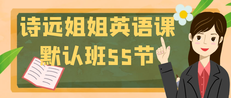 诗远姐姐英语课默认班55节小淇云库-创业网-网赚副业-网创副业-项目拆解-技术类创业资源网-副业网-免费资源下载小淇云库