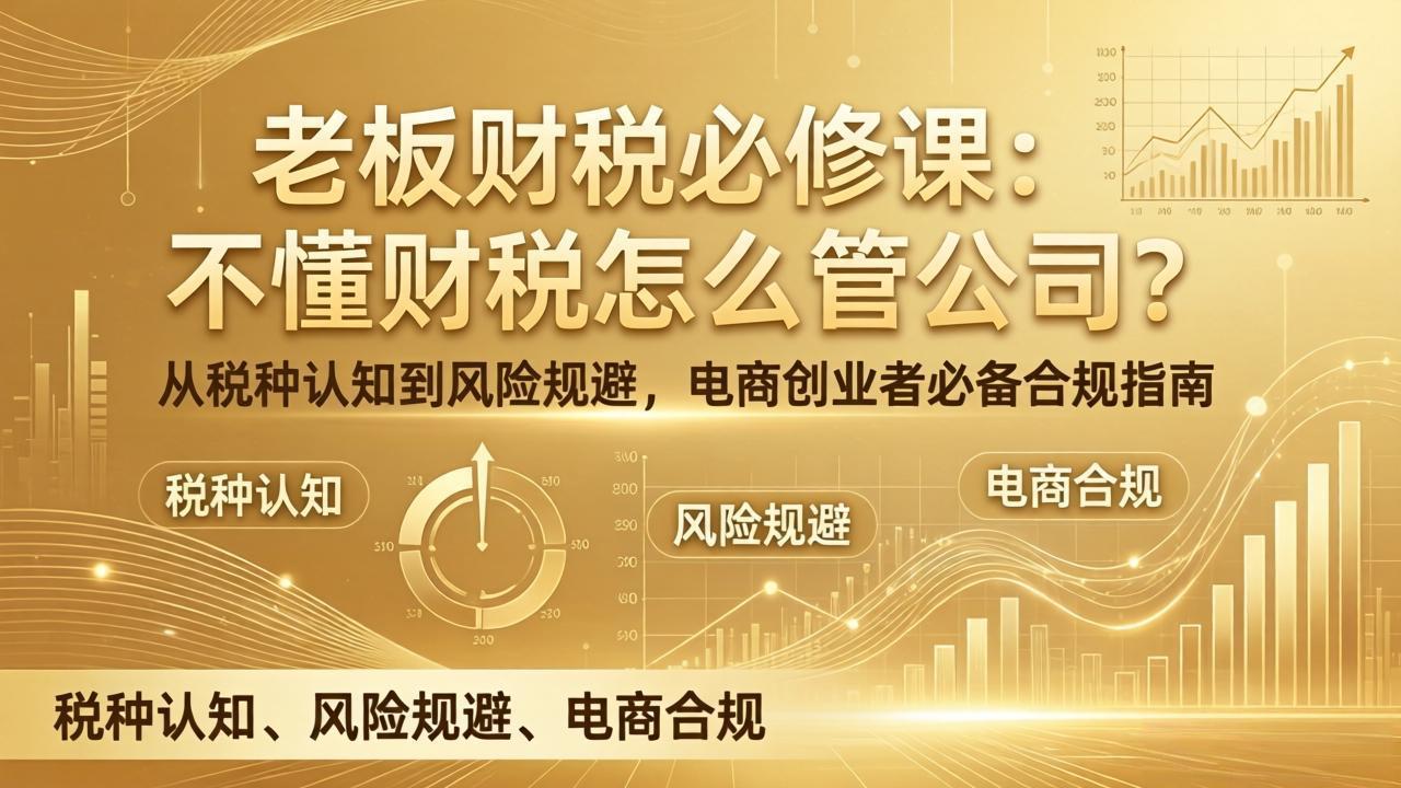 老板财税必修课:不懂财税怎么管公司?从税种认知到风险规避,电商创业者必备合规指南小淇云库-创业网-网赚副业-网创副业-项目拆解-技术类创业资源网-副业网-免费资源下载小淇云库