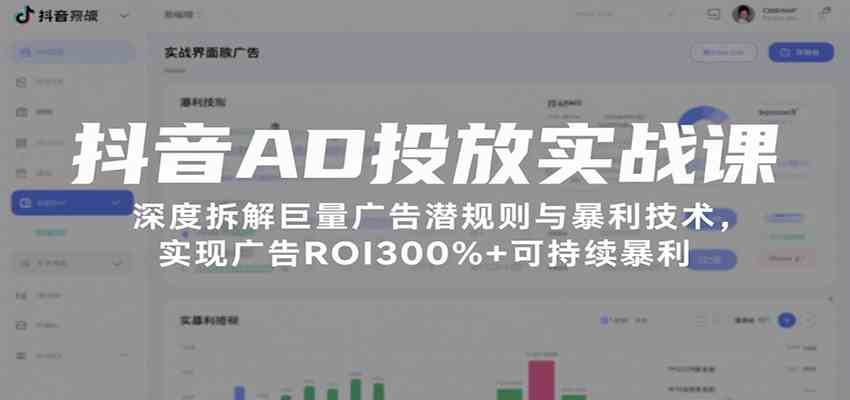 抖音AD投放实战课,深度拆解巨量广告潜规则与暴利技术,实现广告ROI300%+可持续暴利小淇云库-创业网-网赚副业-网创副业-项目拆解-技术类创业资源网-副业网-免费资源下载小淇云库