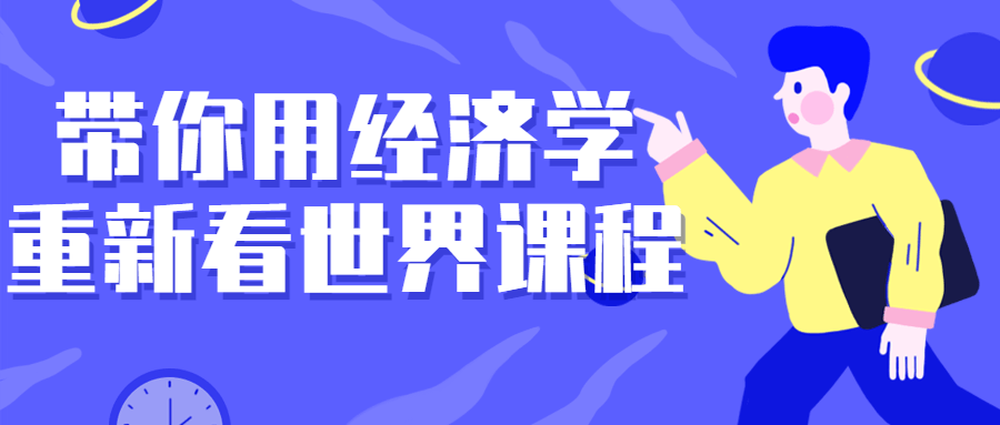带你用经济学重新看世界课程小淇云库-创业网-网赚副业-网创副业-项目拆解-技术类创业资源网-副业网-免费资源下载小淇云库
