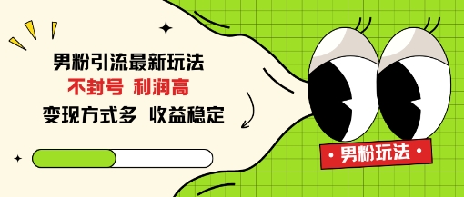 男粉引流最新玩法，不封号，利润高，变现方式多，收益稳定小淇云库-创业网-网赚副业-网创副业-项目拆解-技术类创业资源网-副业网-免费资源下载小淇云库