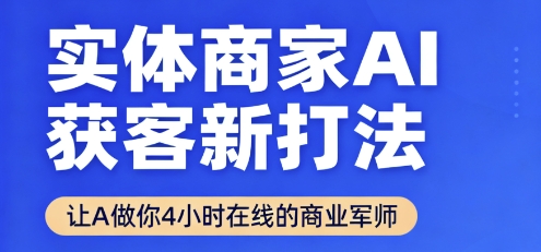 实体商家AI获客新打法【2025年9月】让AI做你24小时在线的商业军师，效率开挂，甩开盲目摸索小淇云库-创业网-网赚副业-网创副业-项目拆解-技术类创业资源网-副业网-免费资源下载小淇云库
