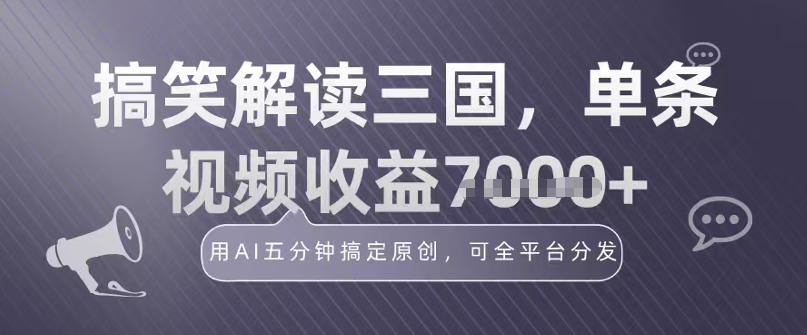 冷门赛道！搞笑解读三国，单条视频收益1k+，用AI五分钟搞定原创，可全平台分发小淇云库-创业网-网赚副业-网创副业-项目拆解-技术类创业资源网-副业网-免费资源下载小淇云库