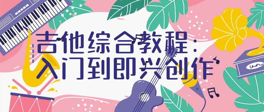 吉他综合教程：入门到即兴创作小淇云库-创业网-网赚副业-网创副业-项目拆解-技术类创业资源网-副业网-免费资源下载小淇云库