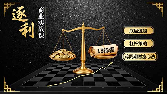 《逐 利》商业实战课，底层逻辑、杠杆策略、18锦囊，跨周期财富心法(更新小淇云库-创业网-网赚副业-网创副业-项目拆解-技术类创业资源网-副业网-免费资源下载小淇云库