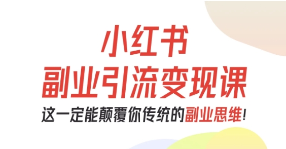 小红书副业引流变现课，从0-1跑通副业项目，这一定能颠覆你传统的副业思维小淇云库-创业网-网赚副业-网创副业-项目拆解-技术类创业资源网-副业网-免费资源下载小淇云库