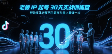 老板IP起号30天实战训练营，帮助实体老板把生意在抖音上重做一次小淇云库-创业网-网赚副业-网创副业-项目拆解-技术类创业资源网-副业网-免费资源下载小淇云库