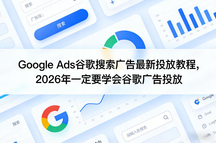 Google Ads谷歌搜索广告最新投放教程，2026年一定要学会谷歌广告投放小淇云库-创业网-网赚副业-网创副业-项目拆解-技术类创业资源网-副业网-免费资源下载小淇云库