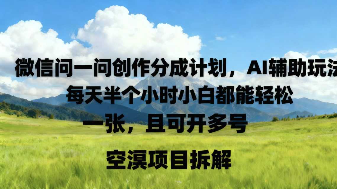 微信问一问创作者分成计划，AI辅助玩法，每天半小时小白都能轻松到手一张，且可开多号小淇云库-创业网-网赚副业-网创副业-项目拆解-技术类创业资源网-副业网-免费资源下载小淇云库