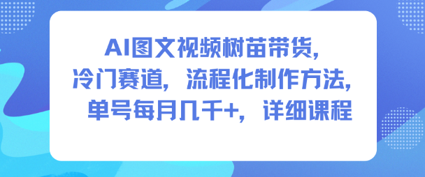 AI图文视频树苗带货，冷门赛道，流程化制作方法，单号每月几K，详细课程小淇云库-创业网-网赚副业-网创副业-项目拆解-技术类创业资源网-副业网-免费资源下载小淇云库