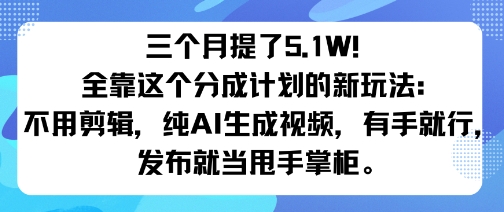 三个月提了5.1W！全靠这个分成计划的新玩法：不用剪辑，纯AI生成视频，有手就行，发布就当甩手掌柜。小淇云库-创业网-网赚副业-网创副业-项目拆解-技术类创业资源网-副业网-免费资源下载小淇云库