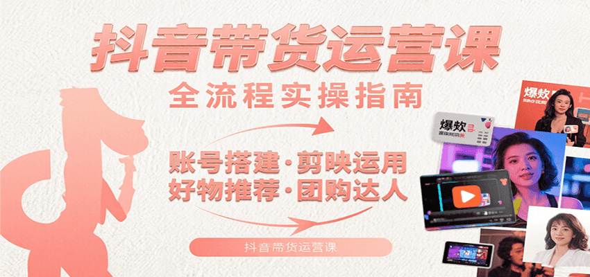 抖音带货运营课：含账号搭建、剪映运用、好物推荐、团购达人等内容，教你玩转抖音小淇云库-创业网-网赚副业-网创副业-项目拆解-技术类创业资源网-副业网-免费资源下载小淇云库