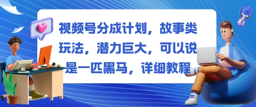 视频号分成计划,故事类玩法,潜力巨大,可以说是一匹黑马,详细教程小淇云库-创业网-网赚副业-网创副业-项目拆解-技术类创业资源网-副业网-免费资源下载小淇云库