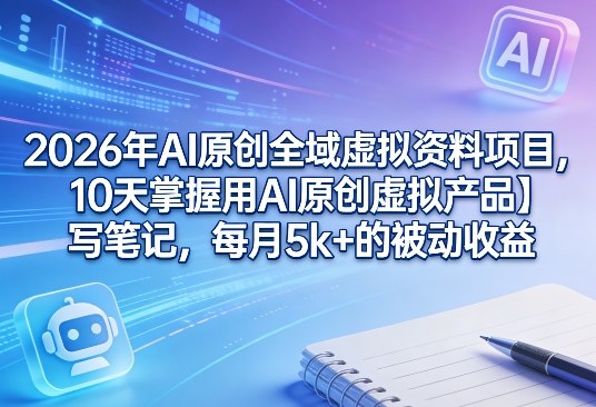 2026年AI原创全域虚拟资料项目,10天掌握用AI原创虚拟产品+写笔记,每月5k+的被动收益小淇云库-创业网-网赚副业-网创副业-项目拆解-技术类创业资源网-副业网-免费资源下载小淇云库