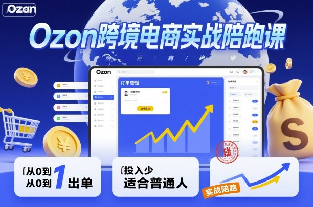 Ozon跨境电商实战陪跑课，教你从0到1出单，投入少适合普通人小淇云库-创业网-网赚副业-网创副业-项目拆解-技术类创业资源网-副业网-免费资源下载小淇云库