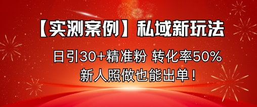 【实测案例】私域新玩法，日引30+精准粉，转化率50%，新人照做也能出单！小淇云库-创业网-网赚副业-网创副业-项目拆解-技术类创业资源网-副业网-免费资源下载小淇云库