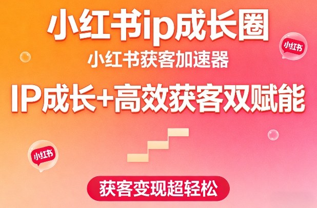 小红书ip成长圈，小红书获客加速器，IP成长+高效获客双赋能，获客变现超轻松小淇云库-创业网-网赚副业-网创副业-项目拆解-技术类创业资源网-副业网-免费资源下载小淇云库